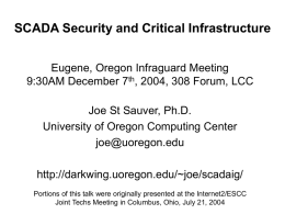 SCADA Security and Critical Infrastructure Eugene, Oregon Infraguard Meeting 9:30AM December 7th, 2004, 308 Forum, LCC  Joe St Sauver, Ph.D. University of Oregon Computing.