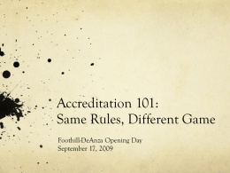 Accreditation 101: Same Rules, Different Game Foothill-DeAnza Opening Day September 17, 2009 Outcome of Presentation FHDA employees will have a global understanding of the accreditation process.