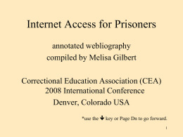 Internet Access for Prisoners annotated webliography compiled by Melisa Gilbert Correctional Education Association (CEA) 2008 International Conference Denver, Colorado USA *use the  key or Page.