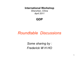 International Workshop Shenzhen, China April 2011  GDP  Roundtable Discussions Some sharing by : Frederick W H HO.