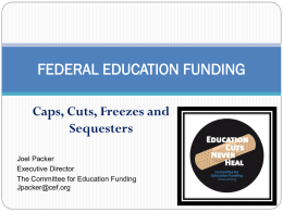 FEDERAL EDUCATION FUNDING Caps, Cuts, Freezes and Sequesters Joel Packer Executive Director The Committee for Education Funding Jpacker@cef.org.
