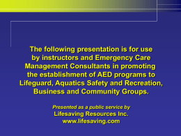 The following presentation is for use by instructors and Emergency Care Management Consultants in promoting the establishment of AED programs to Lifeguard, Aquatics Safety.