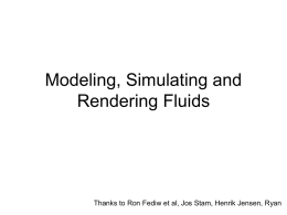 Modeling, Simulating and Rendering Fluids  Thanks to Ron Fediw et al, Jos Stam, Henrik Jensen, Ryan.