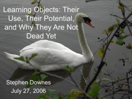 Learning Objects: Their Use, Their Potential, and Why They Are Not Dead Yet  Stephen Downes July 27, 2006