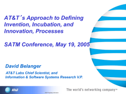 AT&T’s Approach to Defining Invention, Incubation, and Innovation, Processes SATM Conference, May 19, 2005  David Belanger AT&T Labs Chief Scientist, and Information & Software Systems Research.