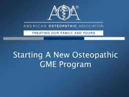Starting A New Osteopathic GME Program The AOA •  • •  Professional Association Representing 100,000 Osteopathic Physicians & Osteopathic Medical Students Primary Certifying Body for DOs Accrediting Agency for.
