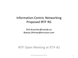 Information-Centric Networking Proposed IRTF RG Dirk.Kutscher@neclab.eu Boerje.Ohlman@ericsson.com  IRTF Open Meeting at IETF-81 IRTF Open Meeting @ IETF-81