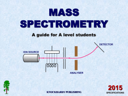 MASS SPECTROMETRY A guide for A level students DETECTOR ION SOURCE  ANALYSER  KNOCKHARDY PUBLISHING SPECIFICATIONS KNOCKHARDY PUBLISHING  MASS SPECTROMETRY INTRODUCTION This Powerpoint show is one of several produced to help.