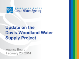 Update on the Davis-Woodland Water Supply Project Agency Board February 20, 2014 Discussion Topics • • • •  Recent Accomplishments Upcoming Activities/Milestones Project Cost and Schedule Update Mid-Year Budget Update.