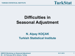 TURKISH STATISTICAL INSTITUTE  TurkStat  Difficulties in Seasonal Adjustment N. Alpay KOÇAK Turkish Statistical Institute  UNECE Workshop on Seasonal Adjustment 20 – 23 February 2012, Ankara, Turkey  05.11.2015