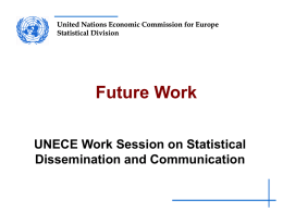 United Nations Economic Commission for Europe Statistical Division  Future Work UNECE Work Session on Statistical Dissemination and Communication.