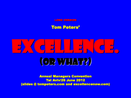 LONG VERSION  Tom Peters’  Excellence. (Or What?) Annual Managers Convention Tel Aviv/26 June 2012 (slides @ tompeters.com and excellencenow.com)