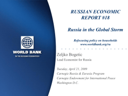 RUSSIAN ECONOMIC REPORT #18  Russia in the Global Storm Refocusing policy on households www.worldbank.org/ru  Zeljko Bogetic Lead Economist for Russia Tuesday, April 21, 2009 Carnegie Russia & Eurasia.