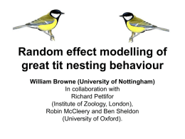 Random effect modelling of great tit nesting behaviour William Browne (University of Nottingham) In collaboration with Richard Pettifor (Institute of Zoology, London), Robin McCleery and Ben.