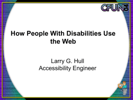 How People With Disabilities Use the Web Larry G. Hull Accessibility Engineer Video: Know Your Users • Web Accessibility From the Users Viewpoint • California State.