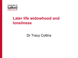 Later life widowhood and loneliness Dr Tracy Collins PhD study with older women experiencing widowhood • Managing transition: a longitudinal study of personal communities in.