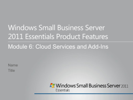 Windows Small Business Server 2011 Essentials Product Features Module 6: Cloud Services and Add-Ins Name Title.
