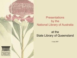 Presentations by the National Library of Australia at the State Library of Queensland 6 July 2007