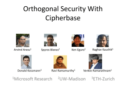Orthogonal Security With Cipherbase  Arvind Arasu1  Spyros Blanas2  Donald Kossmann3  1Microsoft  Ken Eguro1  Ravi Ramamurthy1  Research  Raghav Kaushik1  Venkie Ramarathnam1  2UW-Madison  3ETH-Zurich.