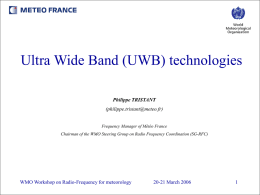 Ultra Wide Band (UWB) technologies Philippe TRISTANT (philippe.tristant@meteo.fr)  Frequency Manager of Météo France Chairman of the WMO Steering Group on Radio Frequency Coordination (SG-RFC)  WMO.
