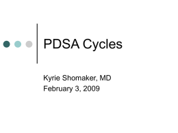 PDSA Cycles Kyrie Shomaker, MD February 3, 2009   Features:     Small-scale Temporary Methodical    Allows you to:     Adjust your belief in the change Gain buy-in Try it out.