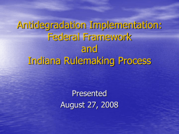 Antidegradation Implementation: Federal Framework and Indiana Rulemaking Process Presented August 27, 2008 What is Antidegradation? • A regulatory policy designed to prevent deterioration of  •  existing levels of.