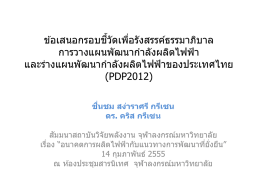 ข ้อเสนอกรอบชวี้ ัดเพือ ่ รังสรรค์ธรรมาภิบาล การวางแผนพัฒนากําลังผลิตไฟฟ้ า และร่างแผนพัฒนากําลังผลิตไฟฟ้ าของประเทศไทย (PDP2012) ื่ ชม สง่าราศรี กรีเซน ชน ดร. คริส กรีเซน ั มนาสถาบันวิจัยพลังงาน จุฬาลงกรณ์มหาวิทยาลัย สม เรือ ่ ง &ldquo;อนาคตการผลิตไฟฟ้ ากับแนวทางการพัฒนาทีย ่ ั่งยืน&rdquo; 14 กุมภาพันธ์ 2555 ณ ห.