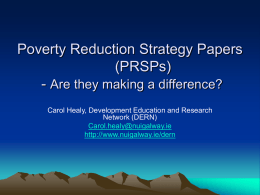 Poverty Reduction Strategy Papers (PRSPs) - Are they making a difference? Carol Healy, Development Education and Research Network (DERN) Carol.healy@nuigalway.ie http://www.nuigalway.ie/dern.