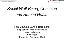Social Well-Being, Cohesion and Human Health Ron McQuaid & Ariel Bergmann Employment Research Institute Napier University Edinburgh Presented Bordeaux, 2008