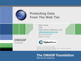 Protecting Data From The Web Tier Mike Fleck CEO CipherPoint Software, Inc. mfleck@cipherpoint.com @CipherPointSW 888-657-5355  OWASP 3-22-2012  Copyright &copy; The OWASP Foundation Permission is granted to copy, distribute and/or modify this.