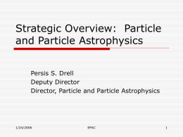 Strategic Overview: Particle and Particle Astrophysics Persis S. Drell Deputy Director Director, Particle and Particle Astrophysics  1/24/2006  EPAC.