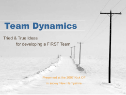 Team Dynamics Tried & True Ideas for developing a FIRST Team  Presented at the 2007 Kick Off in snowy New Hampshire.