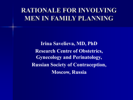 RATIONALE FOR INVOLVING MEN IN FAMILY PLANNING  Irina Savelieva, MD, PhD Research Centre of Obstetrics, Gynecology and Perinatology, Russian Society of Contraception, Moscow, Russia.