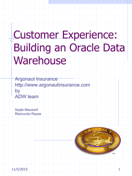 Customer Experience: Building an Oracle Data Warehouse Argonaut Insurance http://www.argonautinsurance.com by ADW team Saqib Mausoof Raimundo Reyes  11/5/2015 Content  Introduction Argonaut Profile Argonaut Business Highlights Argonaut Systems Driving Factors Business Users & Data ADW Tool Set          Oracle.