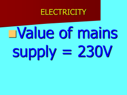 ELECTRICITY  Value  of mains supply = 230V ELECTRICITY  Fuse is used as a safety device Prevents too much current flowing in circuit.