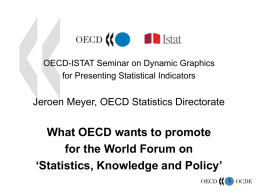 OECD-ISTAT Seminar on Dynamic Graphics for Presenting Statistical Indicators  Jeroen Meyer, OECD Statistics Directorate  What OECD wants to promote for the World Forum on ‘Statistics,
