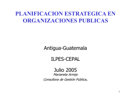 PLANIFICACION ESTRATEGICA EN ORGANIZACIONES PUBLICAS  Antigua-Guatemala ILPES-CEPAL Julio 2005  Marianela Armijo Consultora de Gestión Pública. PLANIFICACION ESTRATEGICA “Proceso que se sigue para determinar las metas de una organización.