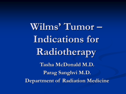 Wilms&rsquo; Tumor &ndash; Indications for Radiotherapy Tasha McDonald M.D. Parag Sanghvi M.D. Department of Radiation Medicine.