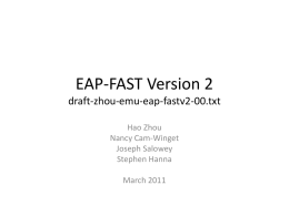 EAP-FAST Version 2 draft-zhou-emu-eap-fastv2-00.txt Hao Zhou Nancy Cam-Winget Joseph Salowey Stephen Hanna March 2011 EAP-FASTv2 Overview • Inherited from EAP-FAST Version 1 (RFC4851) • TLS based Tunnel EAP.