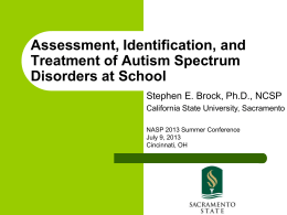 Assessment, Identification, and Treatment of Autism Spectrum Disorders at School Stephen E. Brock, Ph.D., NCSP California State University, Sacramento NASP 2013 Summer Conference July 9, 2013 Cincinnati,