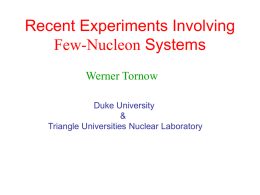 Recent Experiments Involving Few-Nucleon Systems Werner Tornow Duke University & Triangle Universities Nuclear Laboratory Outline • A=3 systems  g-3He 3-body breakup, n-n QFS in n-2H breakup, g-3H.