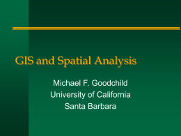 GIS and Spatial Analysis Michael F. Goodchild University of California Santa Barbara Outline GIS-oriented definitions of spatial analysis  The role of the GIS  Taxonomies of.