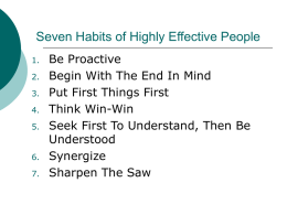 Seven Habits of Highly Effective People 1. 2. 3. 4. 5.  6. 7.  Be Proactive Begin With The End In Mind Put First Things First Think Win-Win Seek First To Understand, Then.
