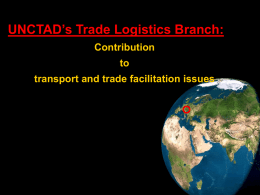 UNCTAD’s Trade Logistics Branch: Contribution to transport and trade facilitation issues UNCTAD’s Trade Logistics Branch Sections: Trade Facilitation Transport Legal and Policy.