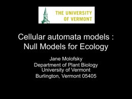 Cellular automata models : Null Models for Ecology Jane Molofsky Department of Plant Biology University of Vermont Burlington, Vermont 05405
