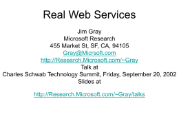 Real Web Services Jim Gray Microsoft Research 455 Market St, SF, CA, 94105 Gray@Micrsoft.com http://Research.Microsoft.com/~Gray Talk at Charles Schwab Technology Summit, Friday, September 20, 2002 Slides at http://Research.Microsoft.com/~Gray/talks.