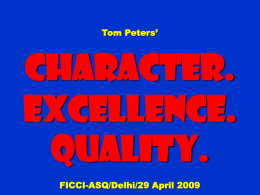 Tom Peters’  Character. Excellence. Quality. FICCI-ASQ/Delhi/29 April 2009 To appreciate this presentation [and ensure that it is not a mess], you need Microsoft fonts: NOTE:  “Showcard Gothic,” “Ravie,” “Chiller” and “Verdana”