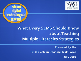 What Every SLMS Should Know about Teaching Multiple Literacies Strategies Prepared by the SLMS Role in Reading Task Force July 2009