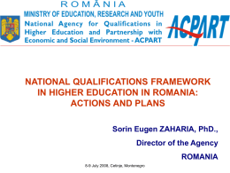 NATIONAL QUALIFICATIONS FRAMEWORK IN HIGHER EDUCATION IN ROMANIA: ACTIONS AND PLANS Sorin Eugen ZAHARIA, PhD., Director of the Agency ROMANIA 8-9 July 2008, Cetinje, Montenegro.