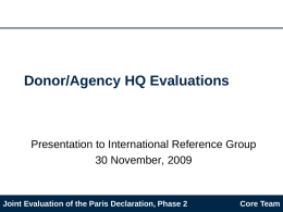 Donor/Agency HQ Evaluations  Presentation to International Reference Group 30 November, 2009  Joint Evaluation of the Paris Declaration, Phase 2  Core Team.